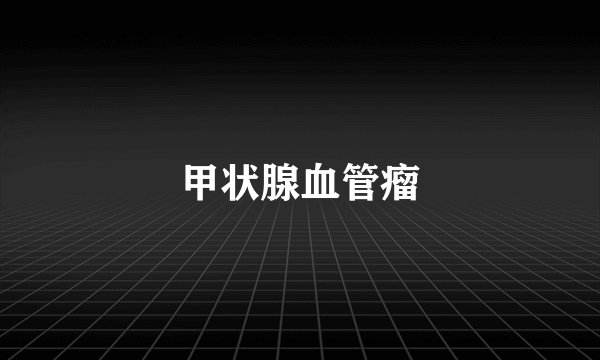甲状腺血管瘤