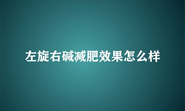 左旋右碱减肥效果怎么样