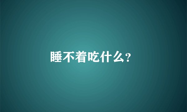 睡不着吃什么？