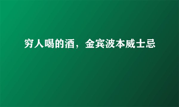 穷人喝的酒，金宾波本威士忌