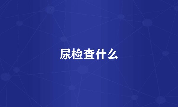 尿检查什么