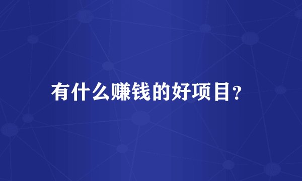 有什么赚钱的好项目？