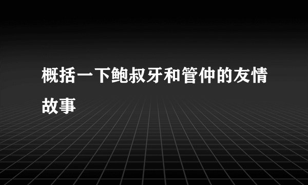 概括一下鲍叔牙和管仲的友情故事