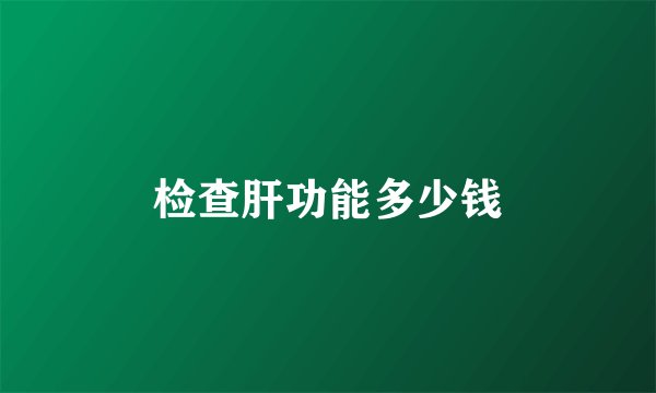 检查肝功能多少钱