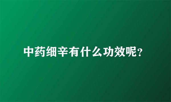 中药细辛有什么功效呢？