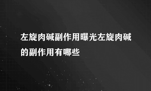 左旋肉碱副作用曝光左旋肉碱的副作用有哪些