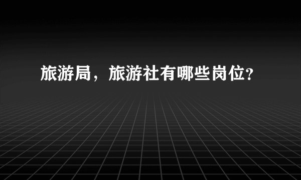 旅游局，旅游社有哪些岗位？