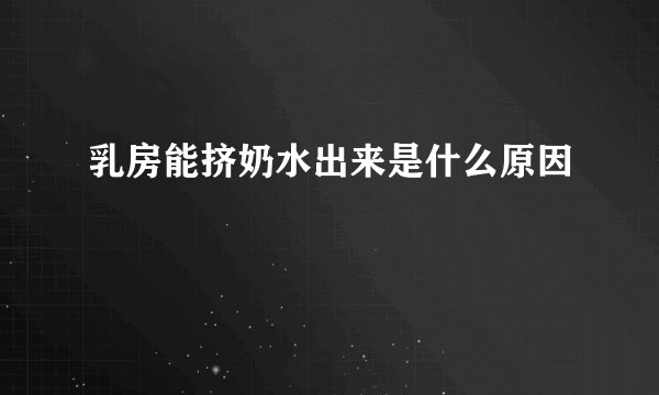乳房能挤奶水出来是什么原因