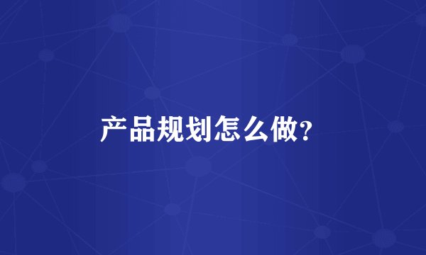 产品规划怎么做？