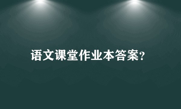 语文课堂作业本答案？