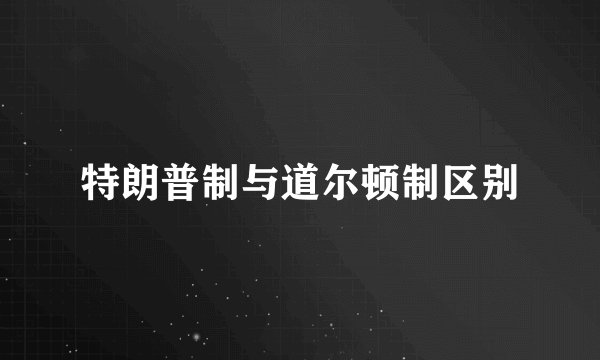 特朗普制与道尔顿制区别
