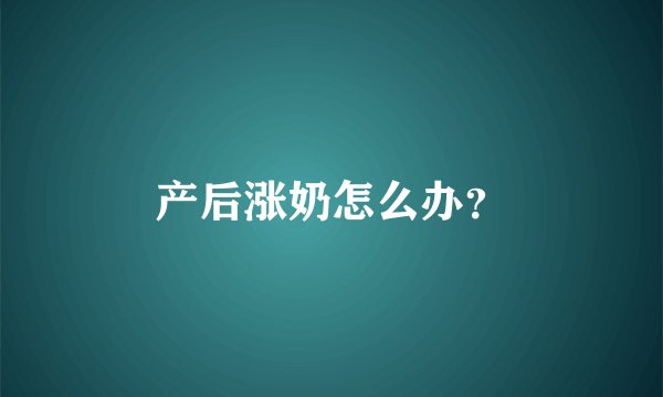 产后涨奶怎么办?