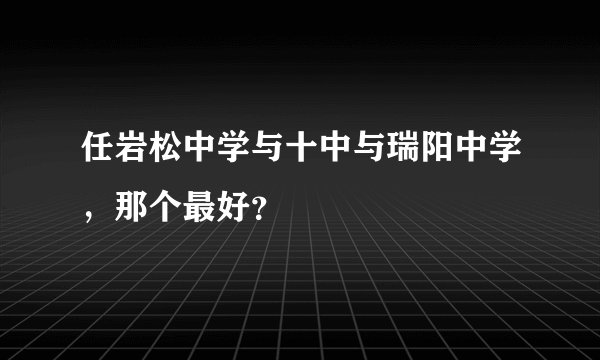 任岩松中学与十中与瑞阳中学，那个最好？