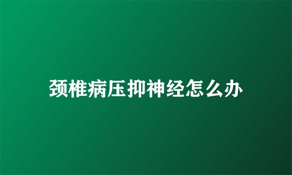 颈椎病压抑神经怎么办
