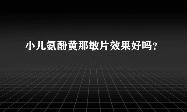 小儿氨酚黄那敏片效果好吗？