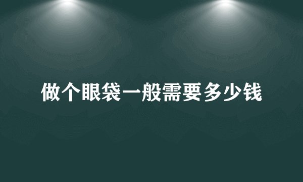 做个眼袋一般需要多少钱