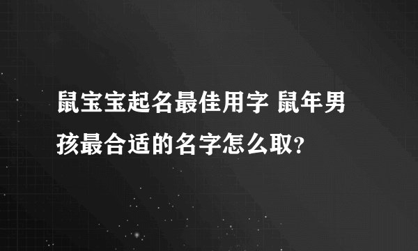 鼠宝宝起名最佳用字 鼠年男孩最合适的名字怎么取?