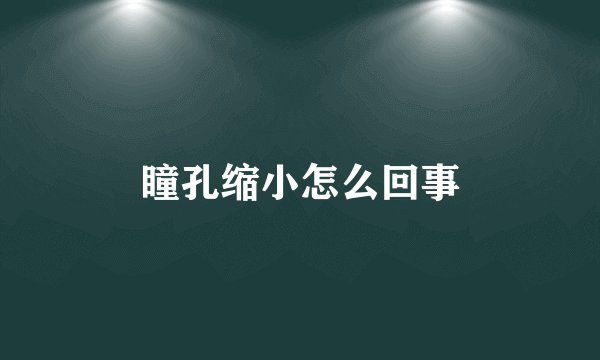 瞳孔缩小怎么回事