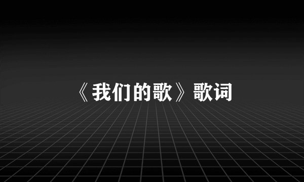 《我们的歌》歌词