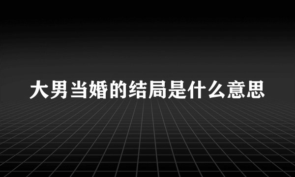 大男当婚的结局是什么意思