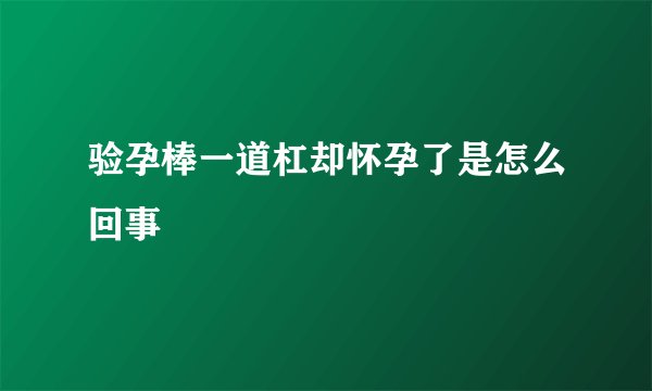 验孕棒一道杠却怀孕了是怎么回事