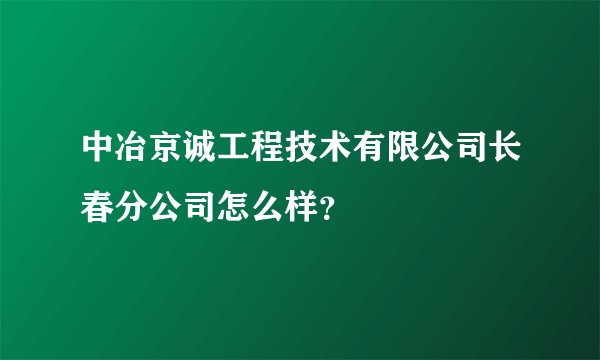中冶京诚工程技术有限公司长春分公司怎么样?