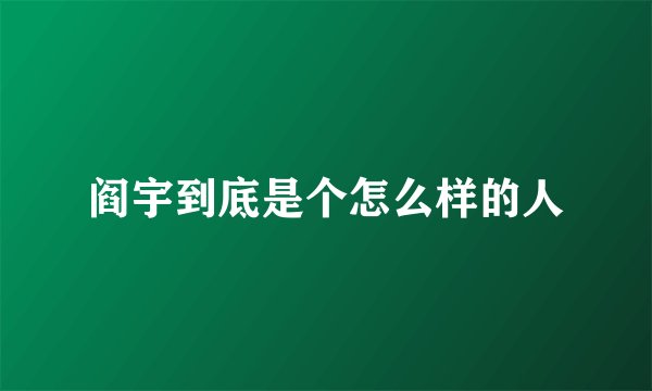 阎宇到底是个怎么样的人