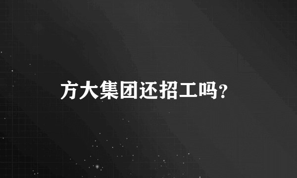 方大集团还招工吗?