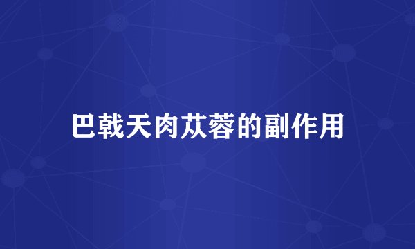 巴戟天肉苁蓉的副作用