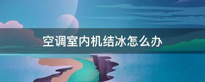 空调室内机结冰怎么办