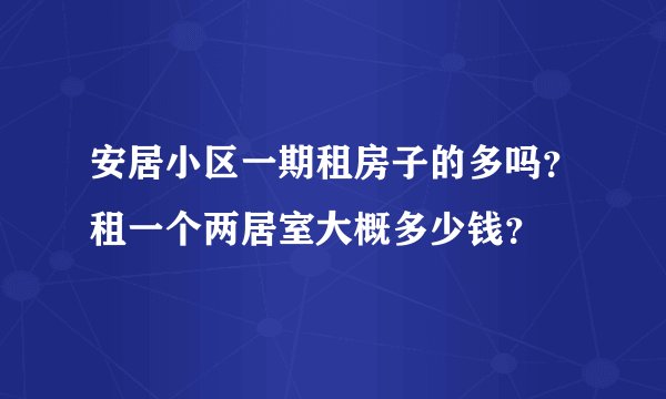 安居小区一期租房子的多吗?租一个两居室大概多少钱?