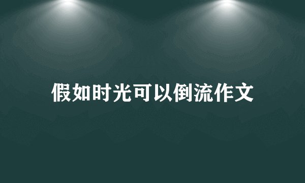假如时光可以倒流作文