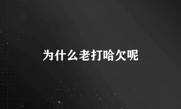 为什么老打哈欠呢