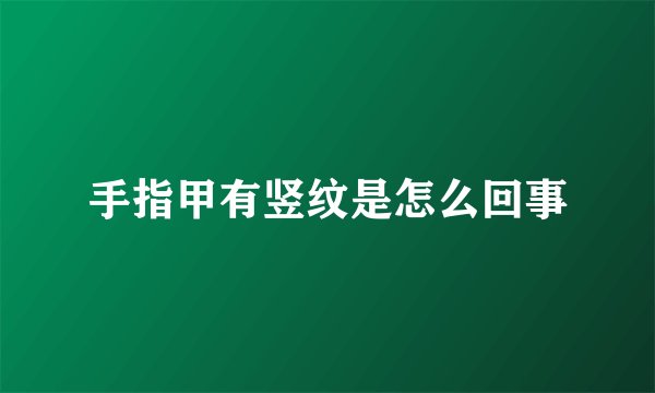 手指甲有竖纹是怎么回事