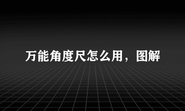 万能角度尺怎么用,图解