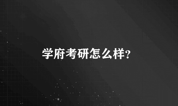 学府考研怎么样？