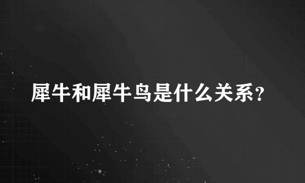 犀牛和犀牛鸟是什么关系？