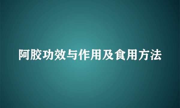 阿胶功效与作用及食用方法