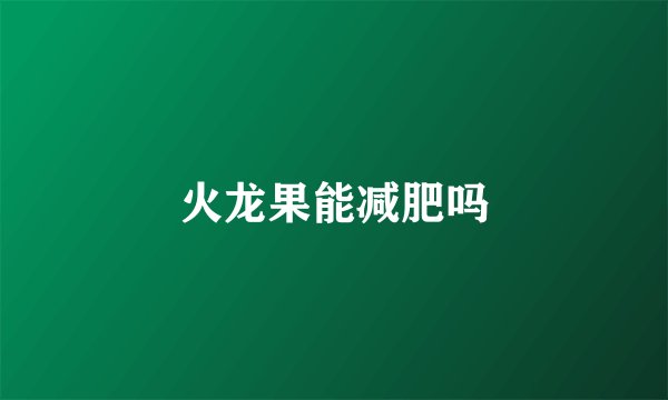 火龙果能减肥吗