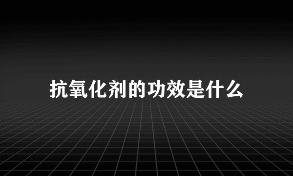 抗氧化剂的功效是什么