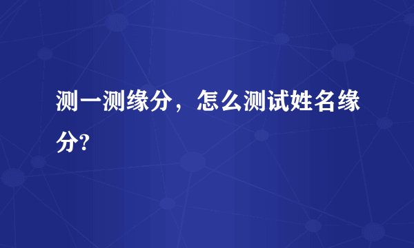 测一测缘分，怎么测试姓名缘分?