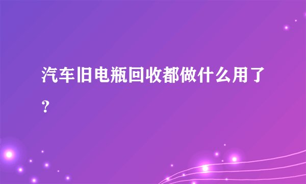 汽车旧电瓶回收都做什么用了?
