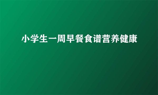 小学生一周早餐食谱营养健康