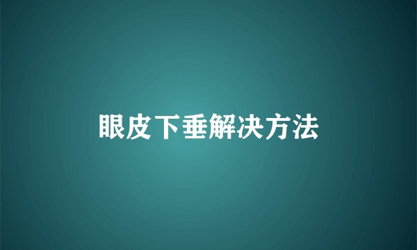 眼皮下垂解决方法