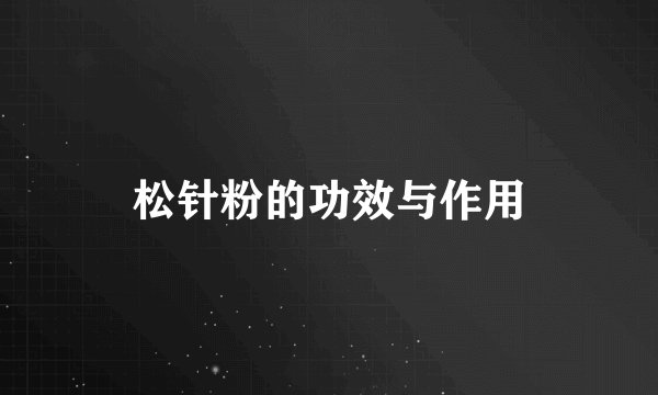 松针粉的功效与作用