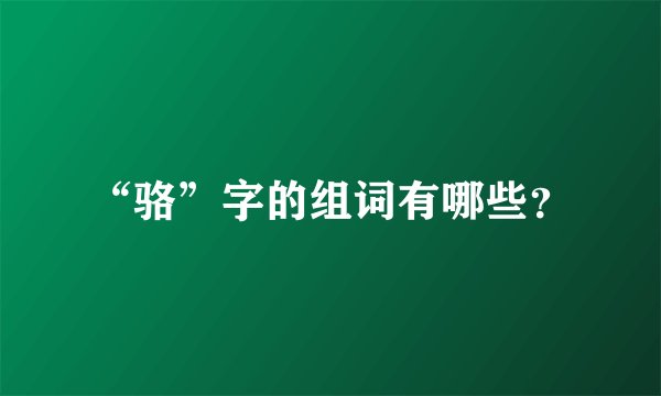 “骆”字的组词有哪些?