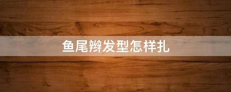 鱼尾辫发型怎样扎