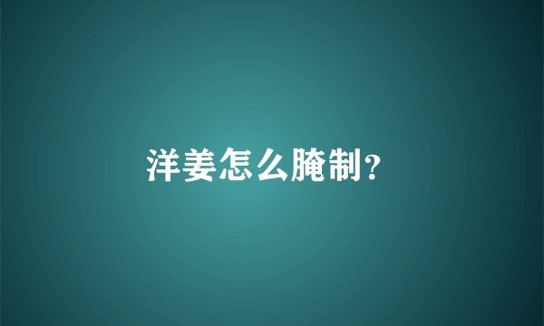 洋姜怎么腌制？