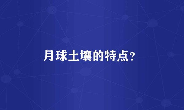 月球土壤的特点？