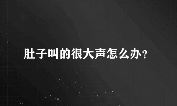 肚子叫的很大声怎么办？